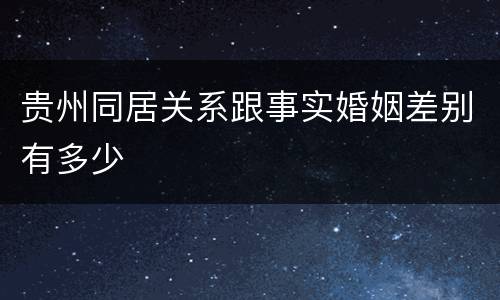贵州同居关系跟事实婚姻差别有多少