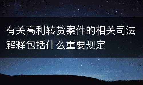 有关高利转贷案件的相关司法解释包括什么重要规定