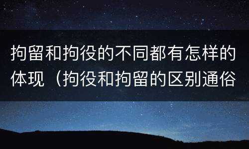 拘留和拘役的不同都有怎样的体现（拘役和拘留的区别通俗说法）