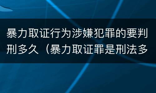 暴力取证行为涉嫌犯罪的要判刑多久（暴力取证罪是刑法多少条）