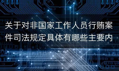 关于对非国家工作人员行贿案件司法规定具体有哪些主要内容