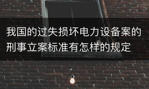 我国的过失损坏电力设备案的刑事立案标准有怎样的规定