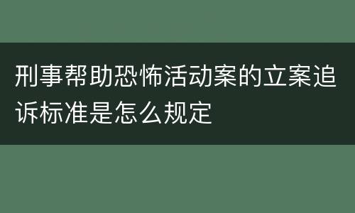 刑事帮助恐怖活动案的立案追诉标准是怎么规定