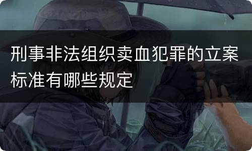 刑事非法组织卖血犯罪的立案标准有哪些规定
