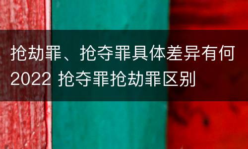 抢劫罪、抢夺罪具体差异有何2022 抢夺罪抢劫罪区别