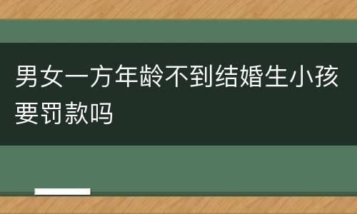 男女一方年龄不到结婚生小孩要罚款吗