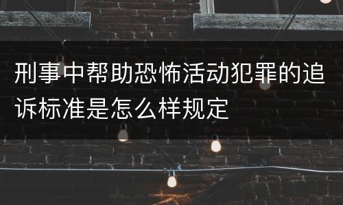 刑事中帮助恐怖活动犯罪的追诉标准是怎么样规定
