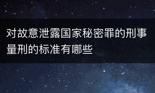 对故意泄露国家秘密罪的刑事量刑的标准有哪些