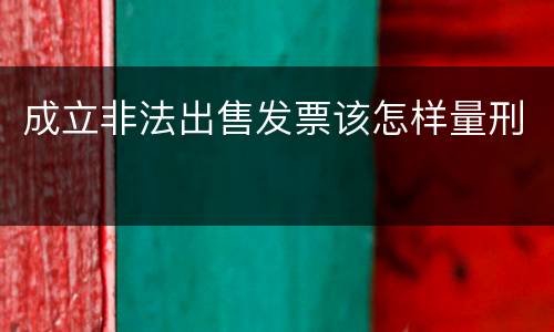 成立非法出售发票该怎样量刑
