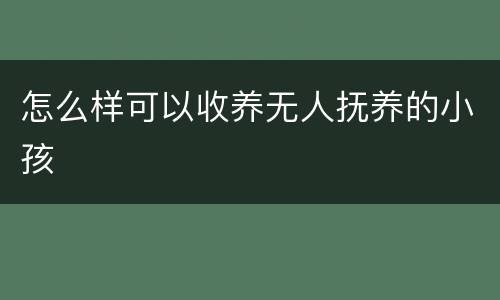 怎么样可以收养无人抚养的小孩