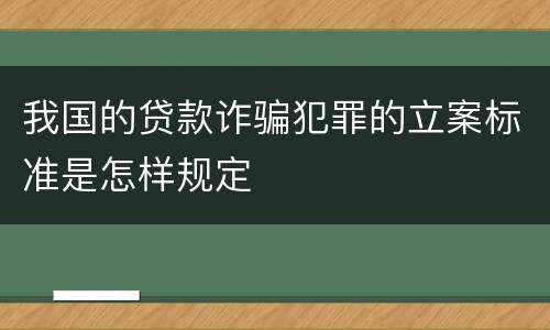 我国的贷款诈骗犯罪的立案标准是怎样规定