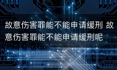 故意伤害罪能不能申请缓刑 故意伤害罪能不能申请缓刑呢