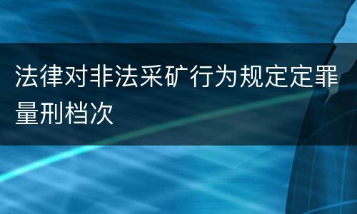 法律对非法采矿行为规定定罪量刑档次