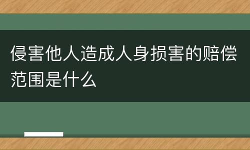 侵害他人造成人身损害的赔偿范围是什么