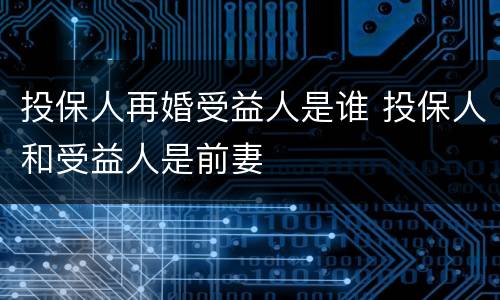 投保人再婚受益人是谁 投保人和受益人是前妻
