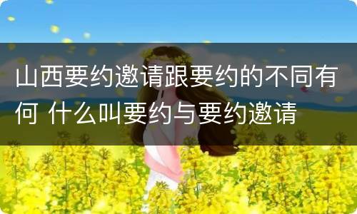 山西要约邀请跟要约的不同有何 什么叫要约与要约邀请