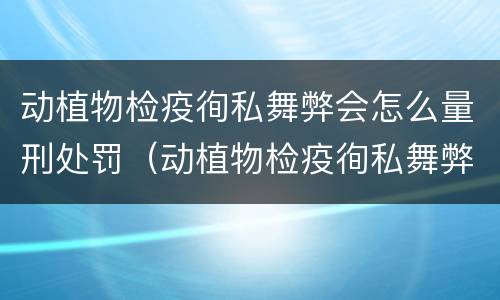 动植物检疫徇私舞弊会怎么量刑处罚（动植物检疫徇私舞弊罪量刑）