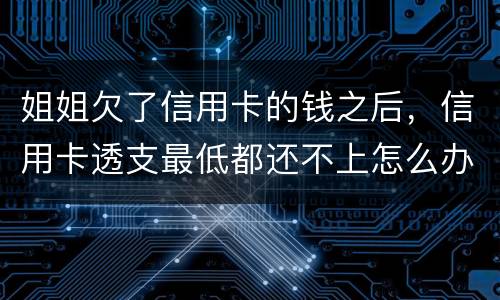 姐姐欠了信用卡的钱之后，信用卡透支最低都还不上怎么办呢