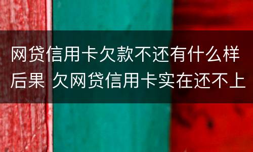 网贷信用卡欠款不还有什么样后果 欠网贷信用卡实在还不上怎么办