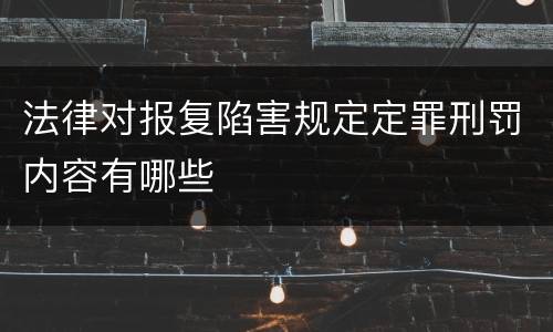 法律对报复陷害规定定罪刑罚内容有哪些