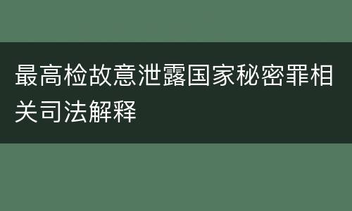 最高检故意泄露国家秘密罪相关司法解释
