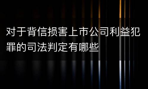 对于背信损害上市公司利益犯罪的司法判定有哪些