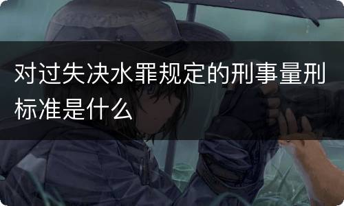 对过失决水罪规定的刑事量刑标准是什么