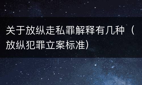 关于放纵走私罪解释有几种（放纵犯罪立案标准）