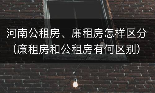 河南公租房、廉租房怎样区分（廉租房和公租房有何区别）