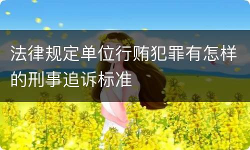 法律规定单位行贿犯罪有怎样的刑事追诉标准