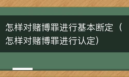 怎样对赌博罪进行基本断定（怎样对赌博罪进行认定）