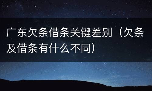 广东欠条借条关键差别（欠条及借条有什么不同）