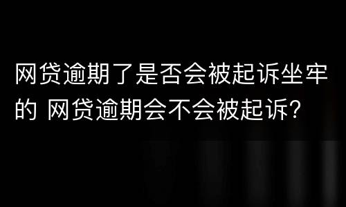 网贷逾期了是否会被起诉坐牢的 网贷逾期会不会被起诉?
