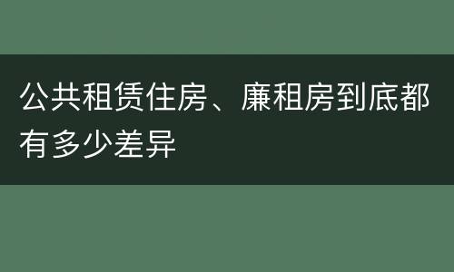 公共租赁住房、廉租房到底都有多少差异
