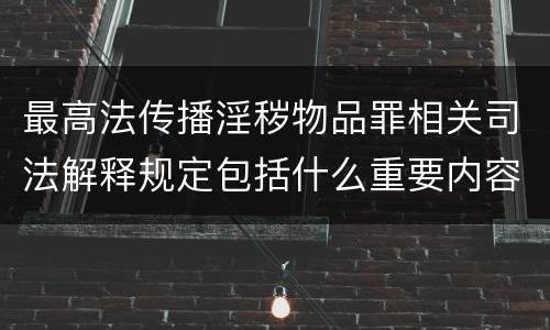 最高法传播淫秽物品罪相关司法解释规定包括什么重要内容