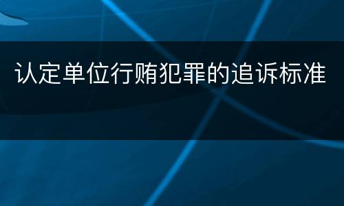 认定单位行贿犯罪的追诉标准