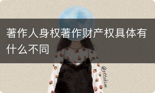 著作人身权著作财产权具体有什么不同