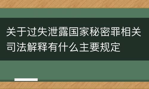 关于过失泄露国家秘密罪相关司法解释有什么主要规定