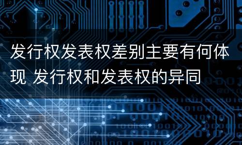 发行权发表权差别主要有何体现 发行权和发表权的异同