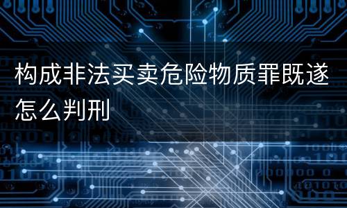 构成非法买卖危险物质罪既遂怎么判刑
