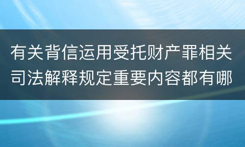 有关背信运用受托财产罪相关司法解释规定重要内容都有哪些