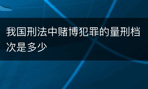 我国刑法中赌博犯罪的量刑档次是多少
