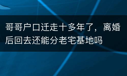 哥哥户口迁走十多年了，离婚后回去还能分老宅基地吗