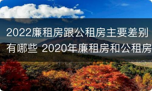 2022廉租房跟公租房主要差别有哪些 2020年廉租房和公租房的区别