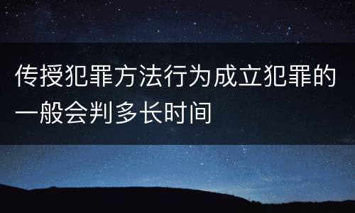 传授犯罪方法行为成立犯罪的一般会判多长时间