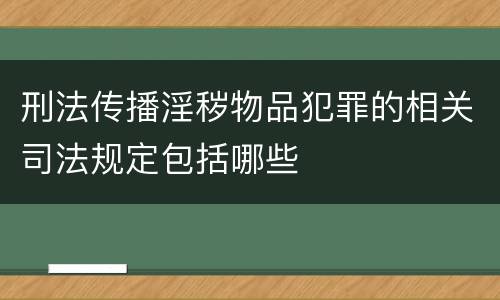刑法传播淫秽物品犯罪的相关司法规定包括哪些