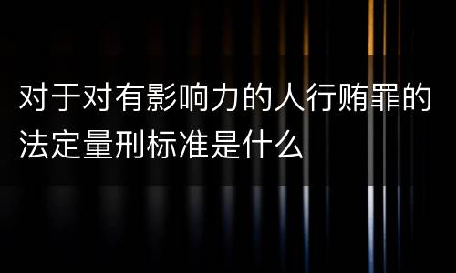 对于对有影响力的人行贿罪的法定量刑标准是什么