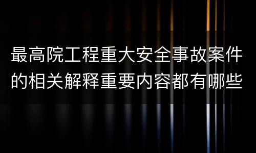 最高院工程重大安全事故案件的相关解释重要内容都有哪些