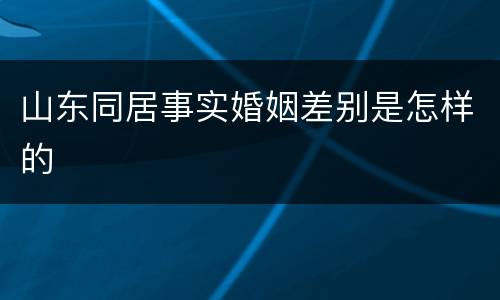 山东同居事实婚姻差别是怎样的
