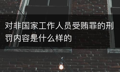 对非国家工作人员受贿罪的刑罚内容是什么样的